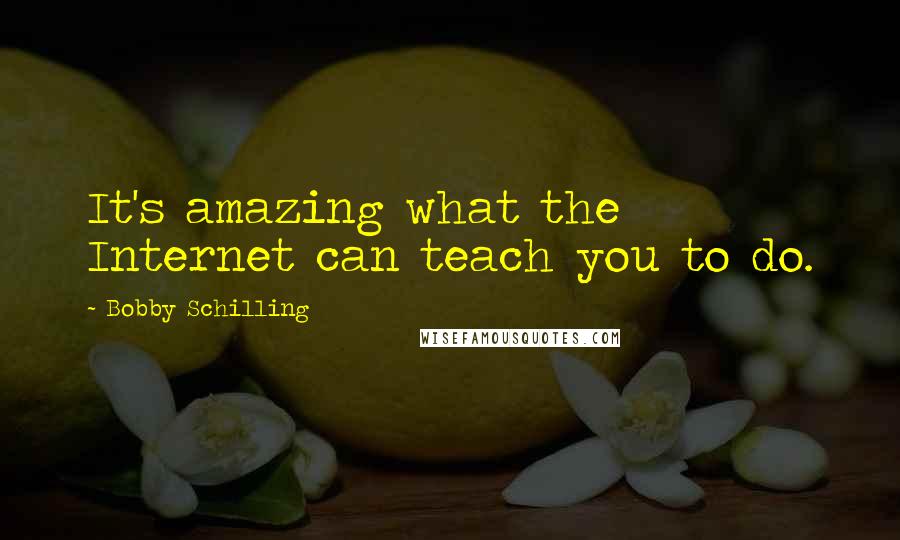 Bobby Schilling Quotes: It's amazing what the Internet can teach you to do.