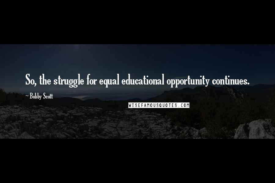 Bobby Scott Quotes: So, the struggle for equal educational opportunity continues.