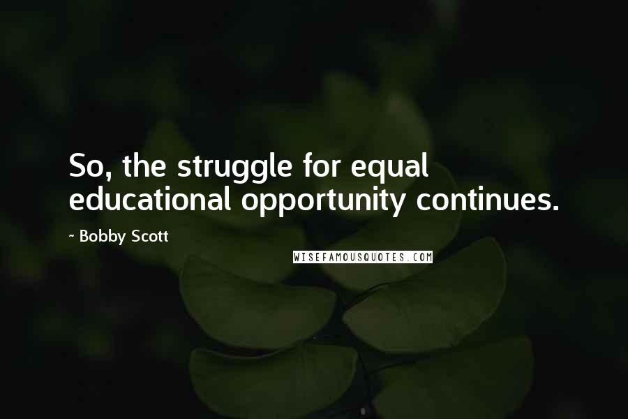 Bobby Scott Quotes: So, the struggle for equal educational opportunity continues.