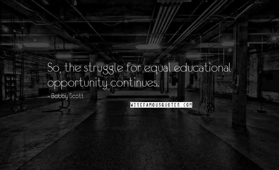 Bobby Scott Quotes: So, the struggle for equal educational opportunity continues.