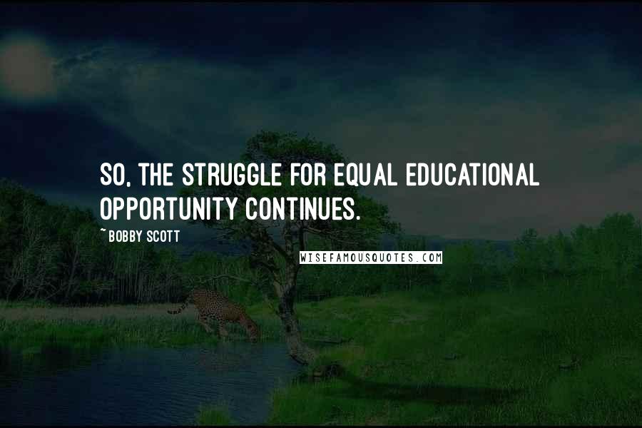 Bobby Scott Quotes: So, the struggle for equal educational opportunity continues.