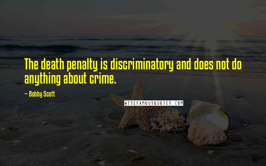Bobby Scott Quotes: The death penalty is discriminatory and does not do anything about crime.