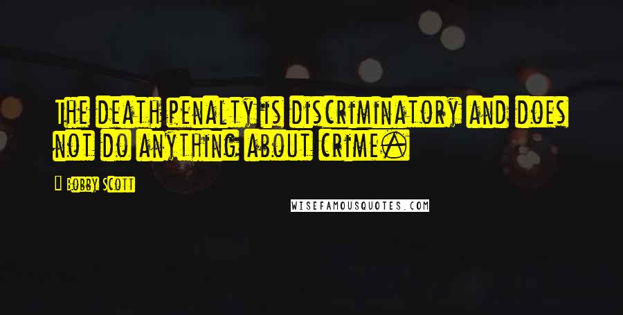 Bobby Scott Quotes: The death penalty is discriminatory and does not do anything about crime.