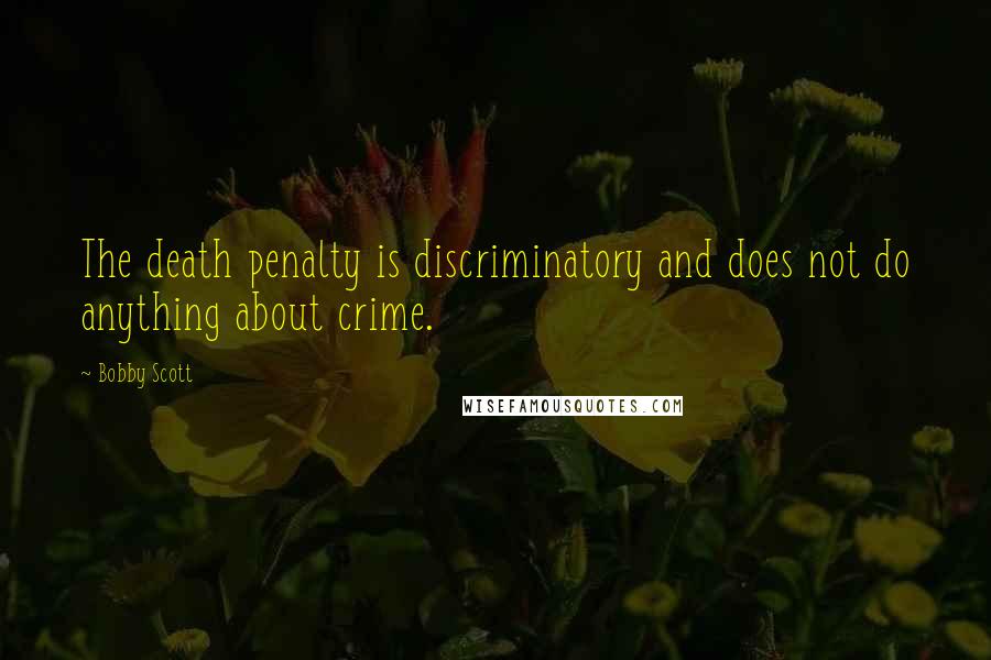 Bobby Scott Quotes: The death penalty is discriminatory and does not do anything about crime.