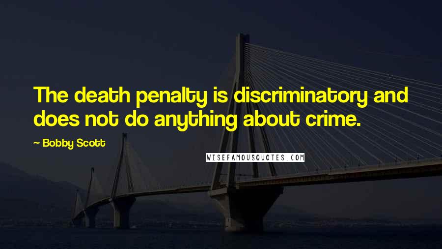 Bobby Scott Quotes: The death penalty is discriminatory and does not do anything about crime.