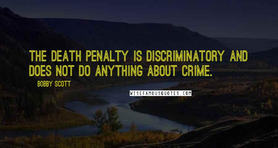 Bobby Scott Quotes: The death penalty is discriminatory and does not do anything about crime.