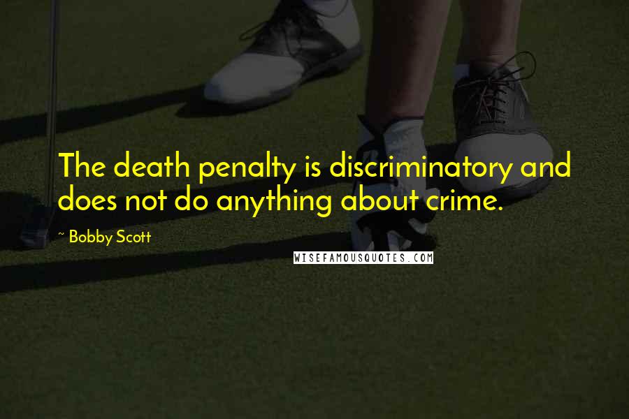 Bobby Scott Quotes: The death penalty is discriminatory and does not do anything about crime.