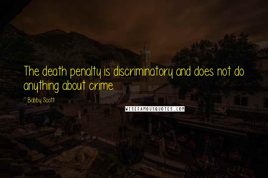 Bobby Scott Quotes: The death penalty is discriminatory and does not do anything about crime.
