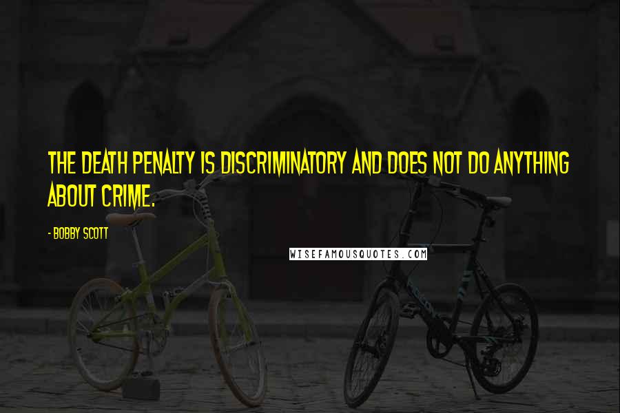 Bobby Scott Quotes: The death penalty is discriminatory and does not do anything about crime.