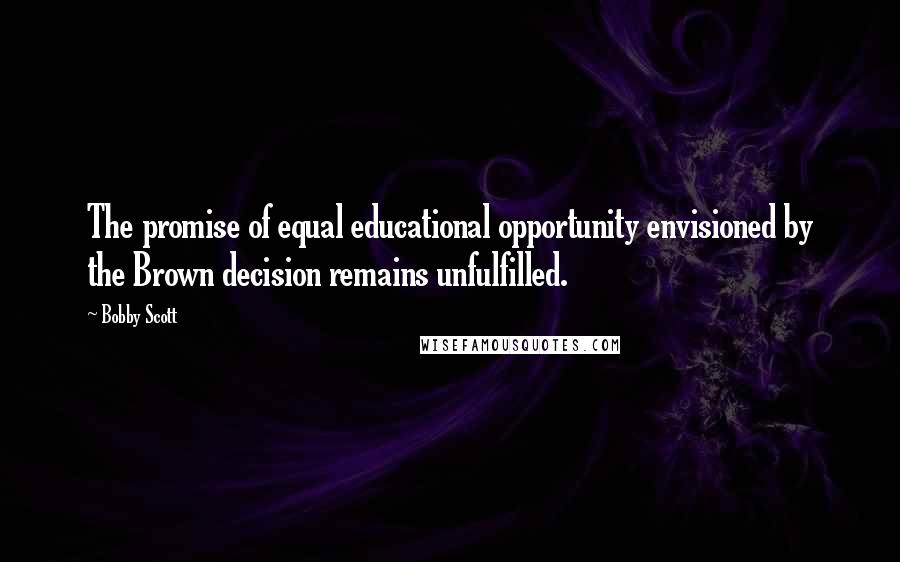 Bobby Scott Quotes: The promise of equal educational opportunity envisioned by the Brown decision remains unfulfilled.