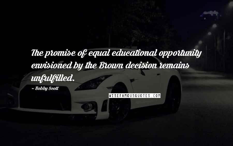 Bobby Scott Quotes: The promise of equal educational opportunity envisioned by the Brown decision remains unfulfilled.