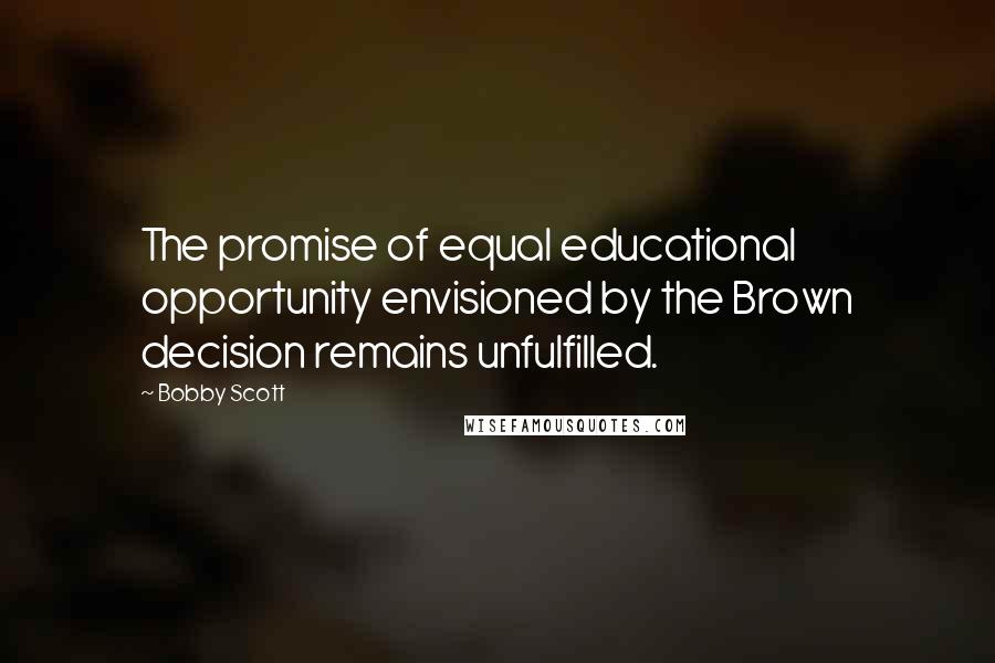 Bobby Scott Quotes: The promise of equal educational opportunity envisioned by the Brown decision remains unfulfilled.