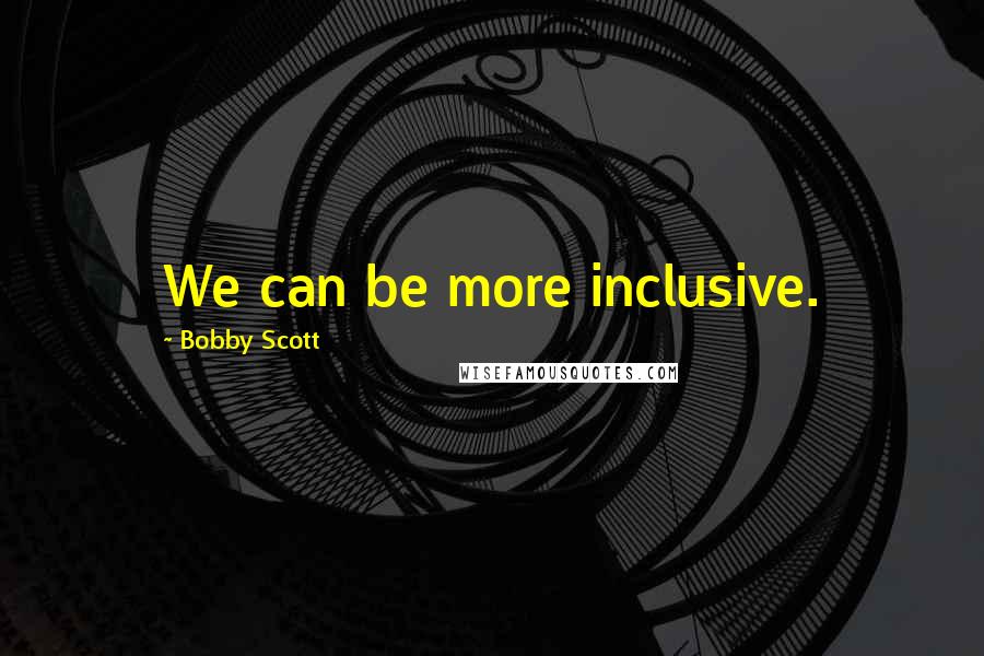 Bobby Scott Quotes: We can be more inclusive.