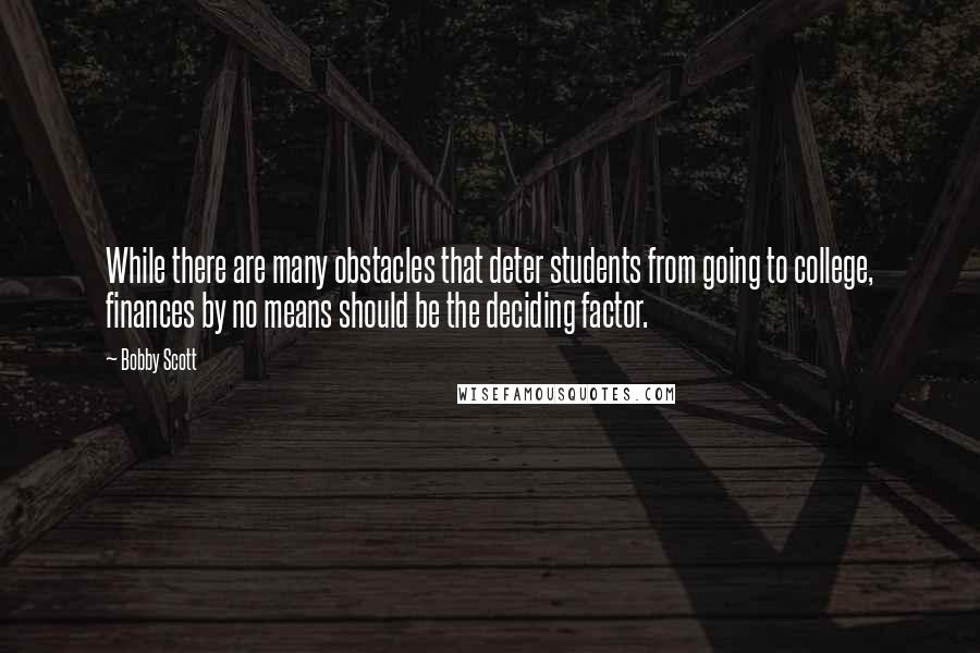 Bobby Scott Quotes: While there are many obstacles that deter students from going to college, finances by no means should be the deciding factor.