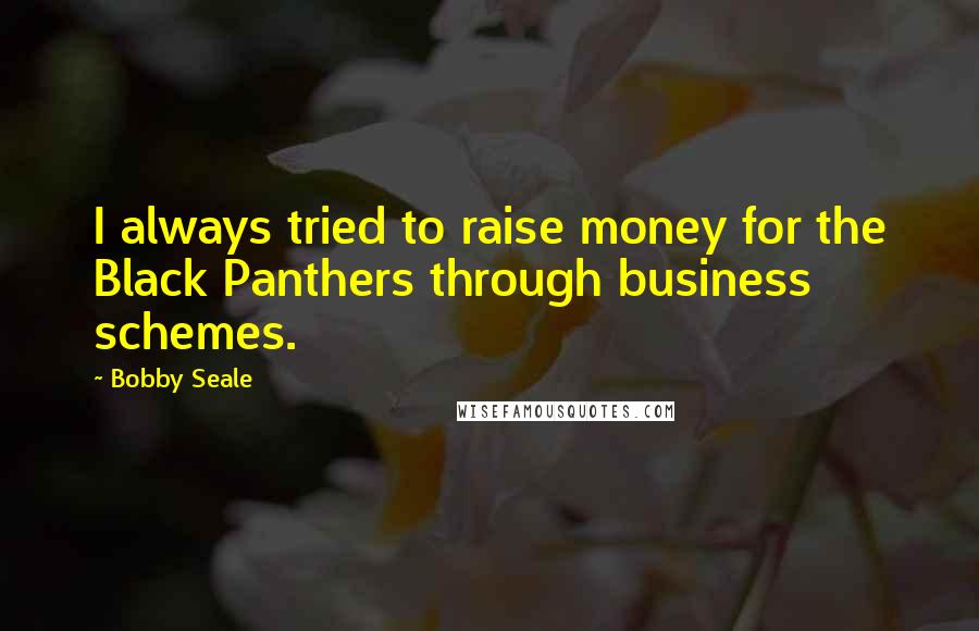 Bobby Seale Quotes: I always tried to raise money for the Black Panthers through business schemes.