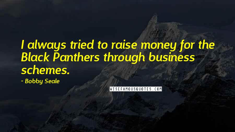 Bobby Seale Quotes: I always tried to raise money for the Black Panthers through business schemes.