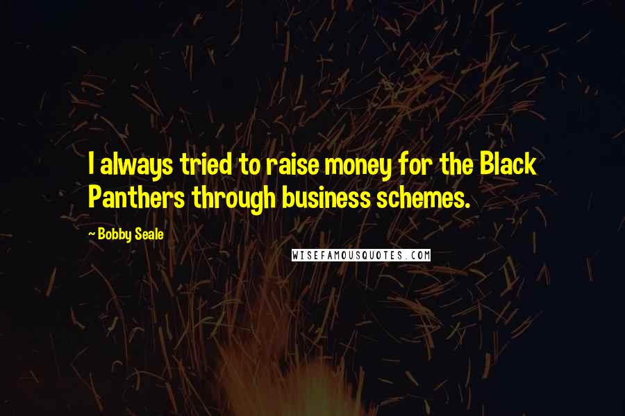 Bobby Seale Quotes: I always tried to raise money for the Black Panthers through business schemes.