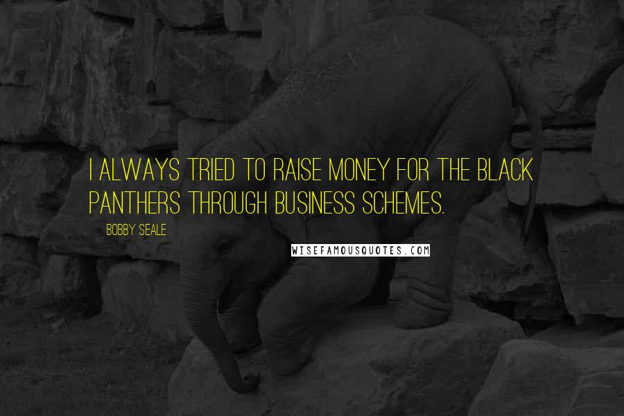 Bobby Seale Quotes: I always tried to raise money for the Black Panthers through business schemes.