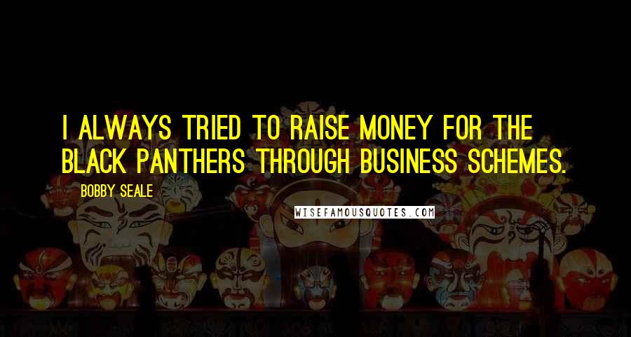 Bobby Seale Quotes: I always tried to raise money for the Black Panthers through business schemes.