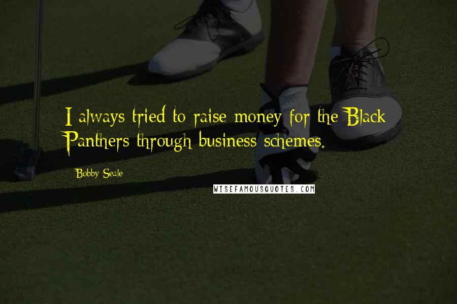 Bobby Seale Quotes: I always tried to raise money for the Black Panthers through business schemes.