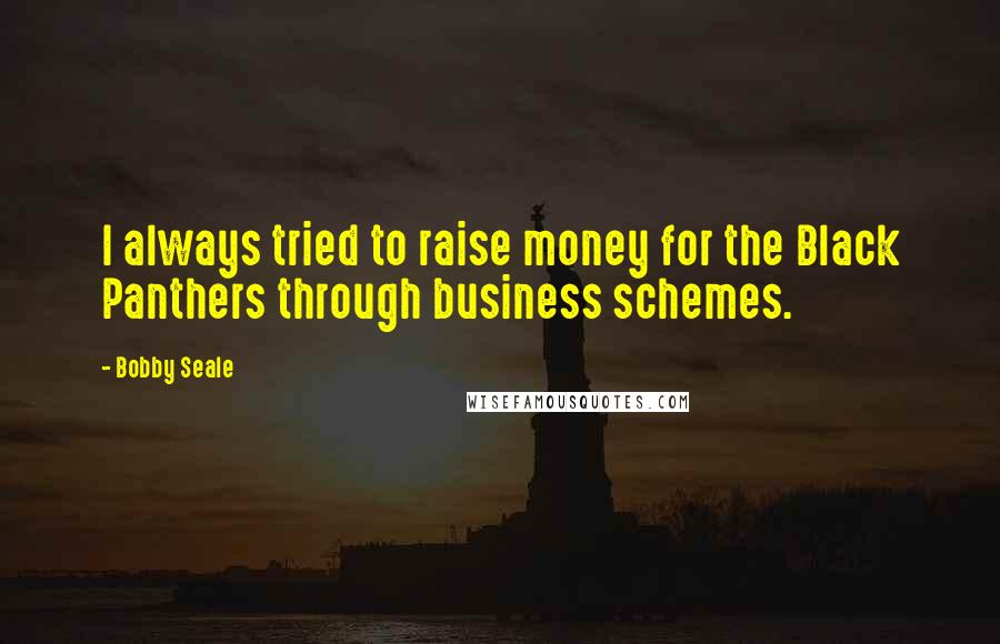 Bobby Seale Quotes: I always tried to raise money for the Black Panthers through business schemes.