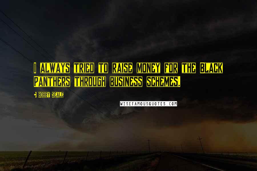 Bobby Seale Quotes: I always tried to raise money for the Black Panthers through business schemes.
