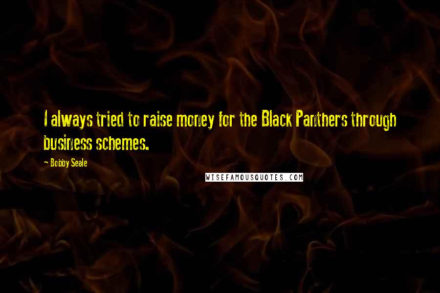 Bobby Seale Quotes: I always tried to raise money for the Black Panthers through business schemes.