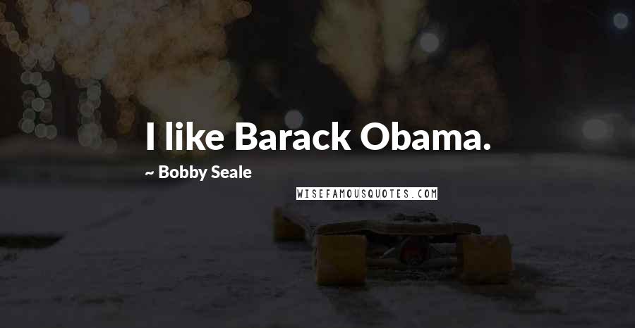Bobby Seale Quotes: I like Barack Obama.