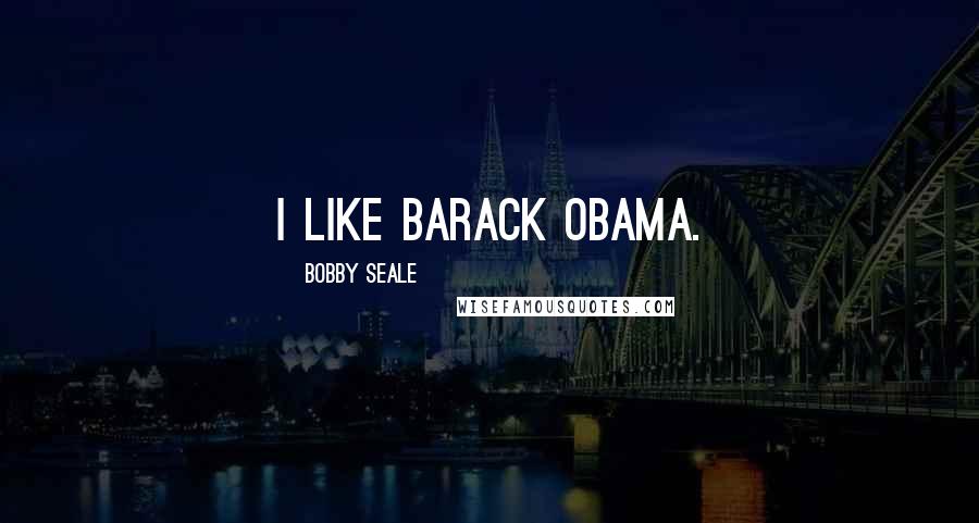 Bobby Seale Quotes: I like Barack Obama.