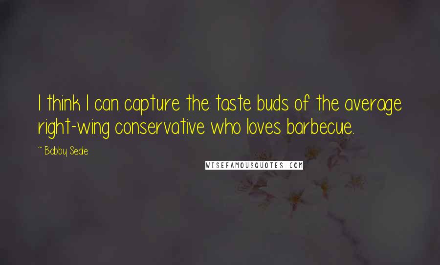 Bobby Seale Quotes: I think I can capture the taste buds of the average right-wing conservative who loves barbecue.