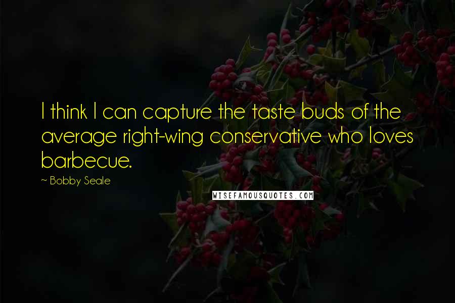 Bobby Seale Quotes: I think I can capture the taste buds of the average right-wing conservative who loves barbecue.