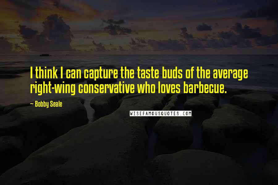 Bobby Seale Quotes: I think I can capture the taste buds of the average right-wing conservative who loves barbecue.