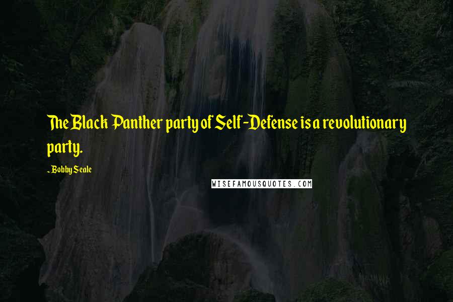 Bobby Seale Quotes: The Black Panther party of Self-Defense is a revolutionary party.