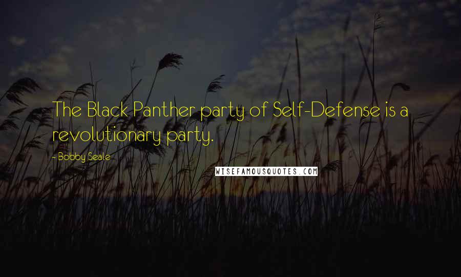 Bobby Seale Quotes: The Black Panther party of Self-Defense is a revolutionary party.