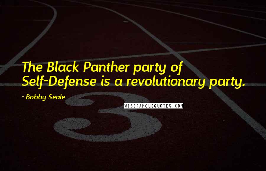 Bobby Seale Quotes: The Black Panther party of Self-Defense is a revolutionary party.