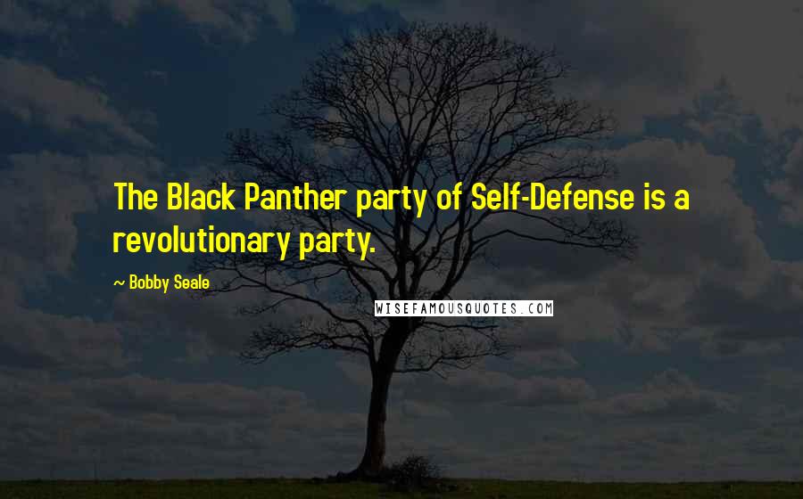 Bobby Seale Quotes: The Black Panther party of Self-Defense is a revolutionary party.