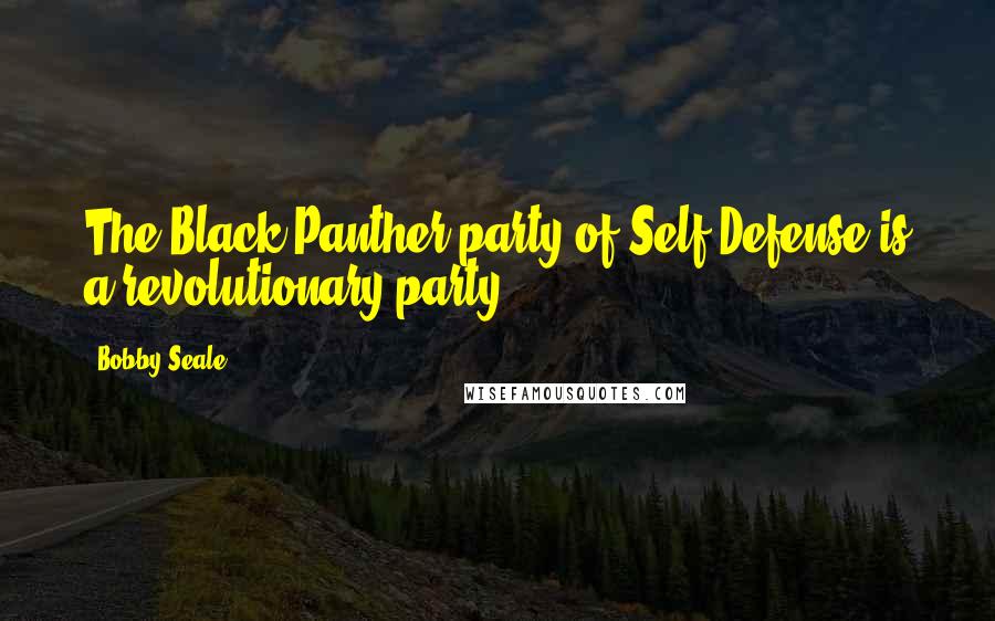 Bobby Seale Quotes: The Black Panther party of Self-Defense is a revolutionary party.