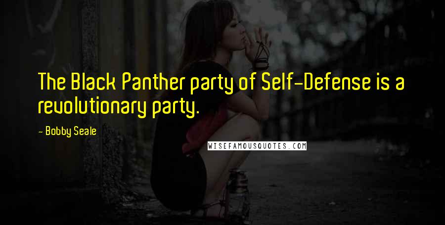 Bobby Seale Quotes: The Black Panther party of Self-Defense is a revolutionary party.