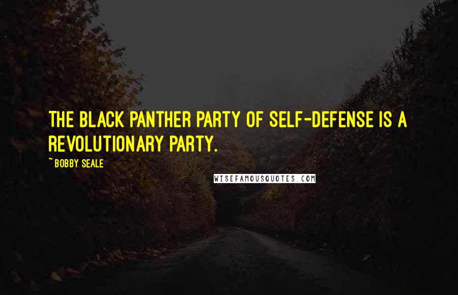 Bobby Seale Quotes: The Black Panther party of Self-Defense is a revolutionary party.