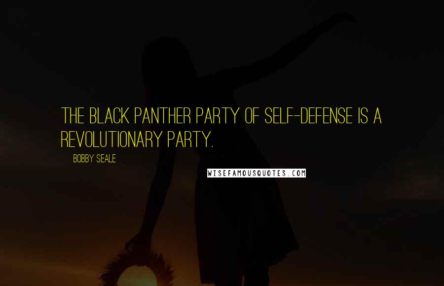 Bobby Seale Quotes: The Black Panther party of Self-Defense is a revolutionary party.