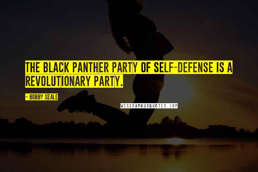 Bobby Seale Quotes: The Black Panther party of Self-Defense is a revolutionary party.