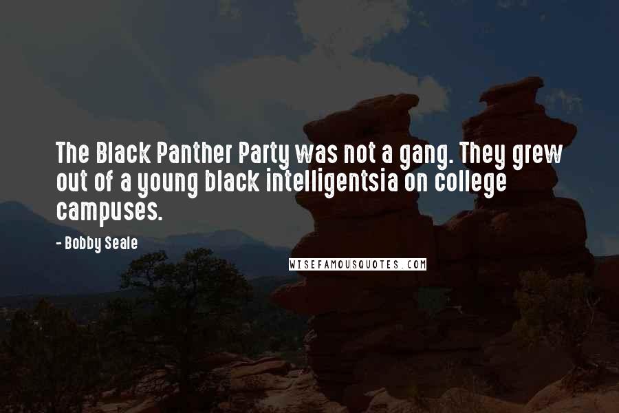 Bobby Seale Quotes: The Black Panther Party was not a gang. They grew out of a young black intelligentsia on college campuses.