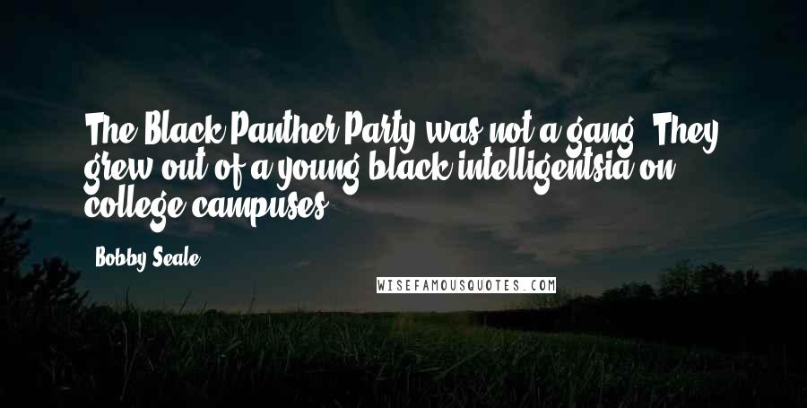 Bobby Seale Quotes: The Black Panther Party was not a gang. They grew out of a young black intelligentsia on college campuses.