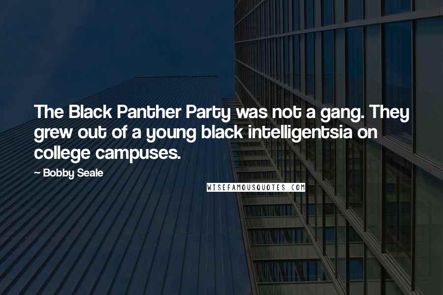 Bobby Seale Quotes: The Black Panther Party was not a gang. They grew out of a young black intelligentsia on college campuses.