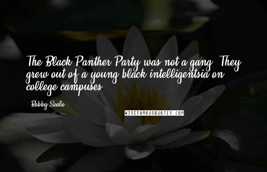 Bobby Seale Quotes: The Black Panther Party was not a gang. They grew out of a young black intelligentsia on college campuses.