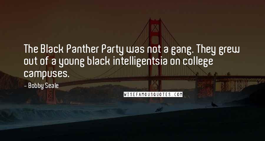 Bobby Seale Quotes: The Black Panther Party was not a gang. They grew out of a young black intelligentsia on college campuses.