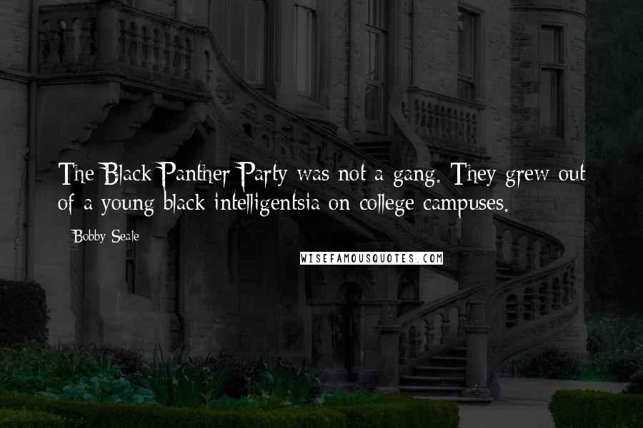 Bobby Seale Quotes: The Black Panther Party was not a gang. They grew out of a young black intelligentsia on college campuses.