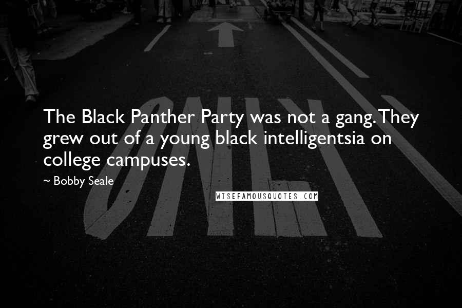 Bobby Seale Quotes: The Black Panther Party was not a gang. They grew out of a young black intelligentsia on college campuses.