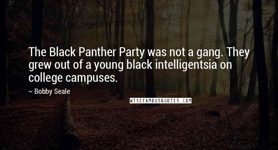 Bobby Seale Quotes: The Black Panther Party was not a gang. They grew out of a young black intelligentsia on college campuses.