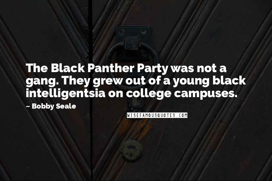 Bobby Seale Quotes: The Black Panther Party was not a gang. They grew out of a young black intelligentsia on college campuses.